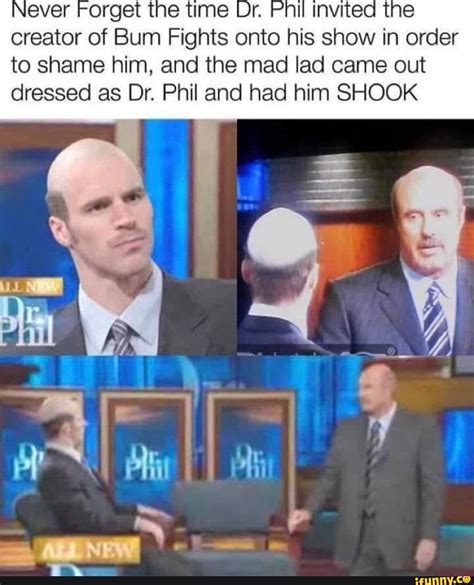 That time Dr. Phil invited the owner of Bum Fights onto his show .